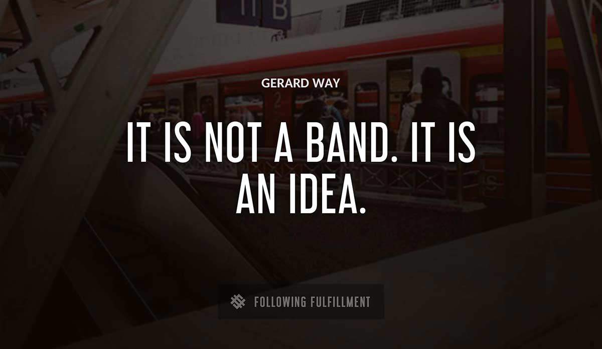 it is not a band it is an idea Gerard Way quote
