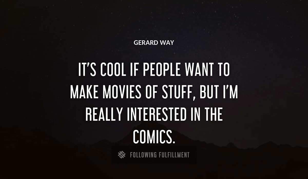 it s cool if people want to make movies of stuff but i m really interested in the comics Gerard Way quote
