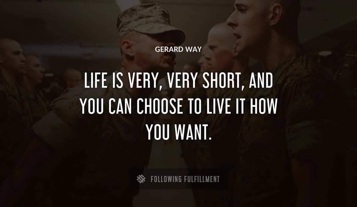 life is very very short and you can choose to live it how you want Gerard Way quote