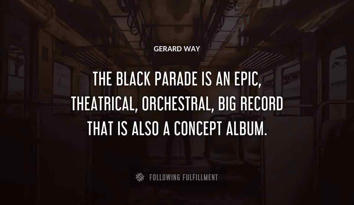 the black parade is an epic theatrical orchestral big record that is also a concept album Gerard Way quote