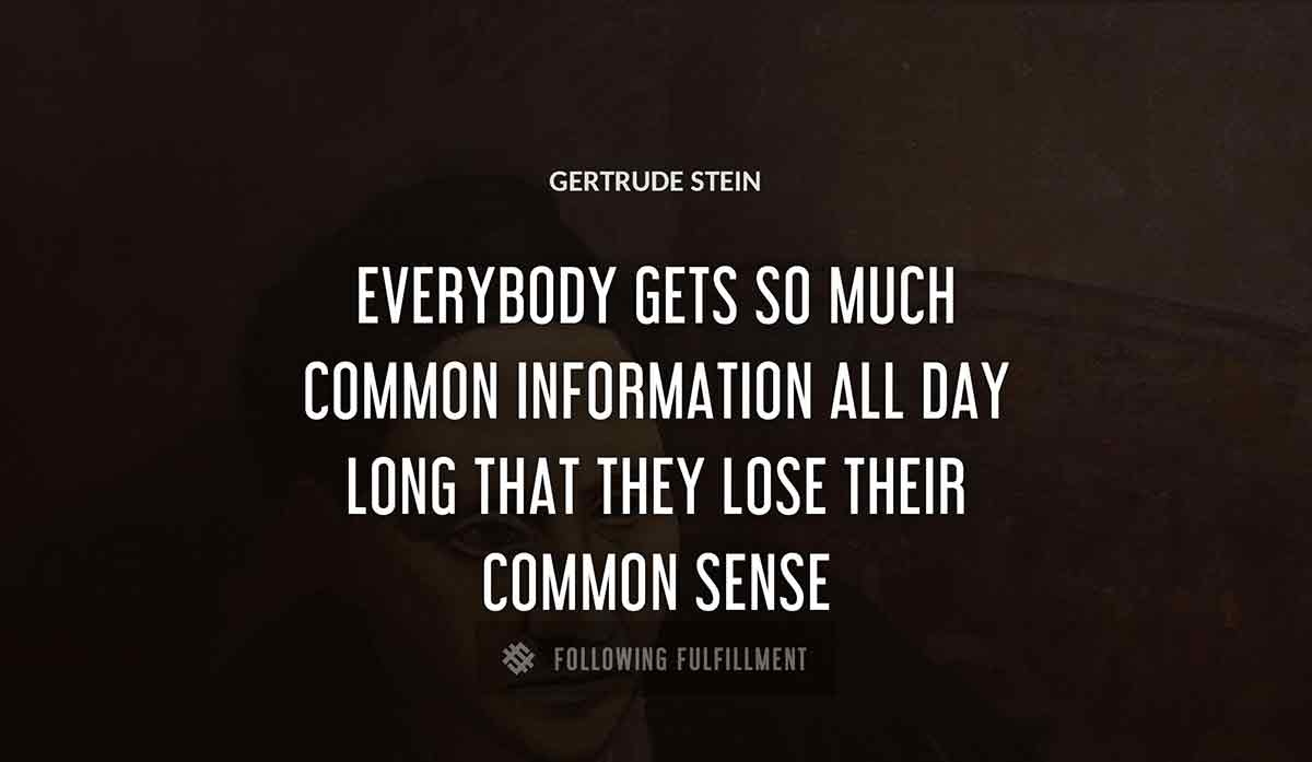 everybody gets so much common information all day long that they lose their common sense Gertrude Stein quote