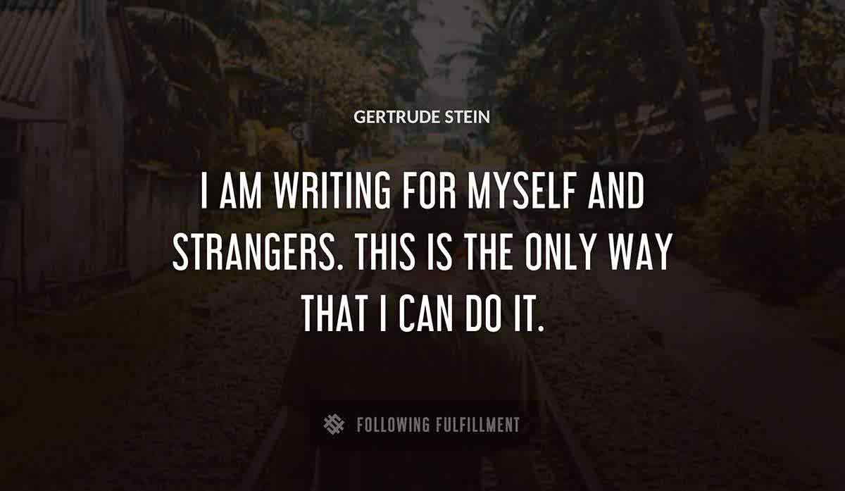 i am writing for myself and strangers this is the only way that i can do it Gertrude Stein quote