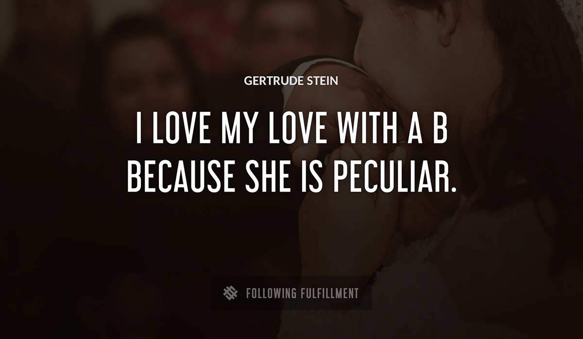 i love my love with a b because she is peculiar Gertrude Stein quote