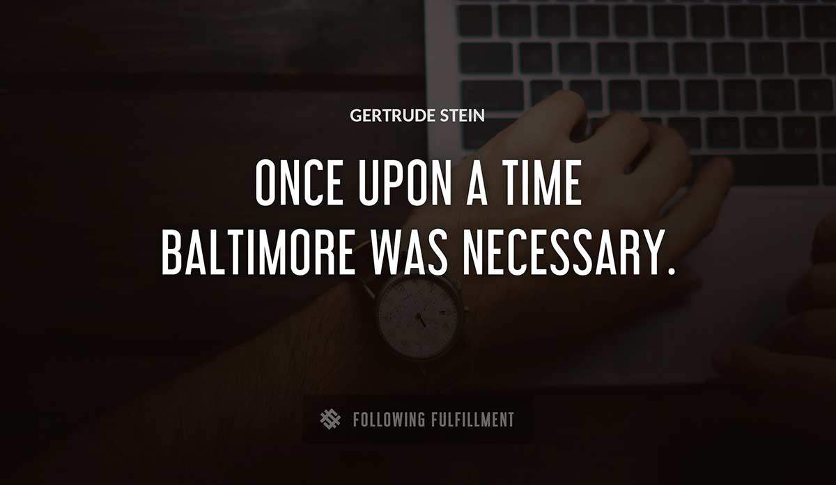once upon a time baltimore was necessary Gertrude Stein quote