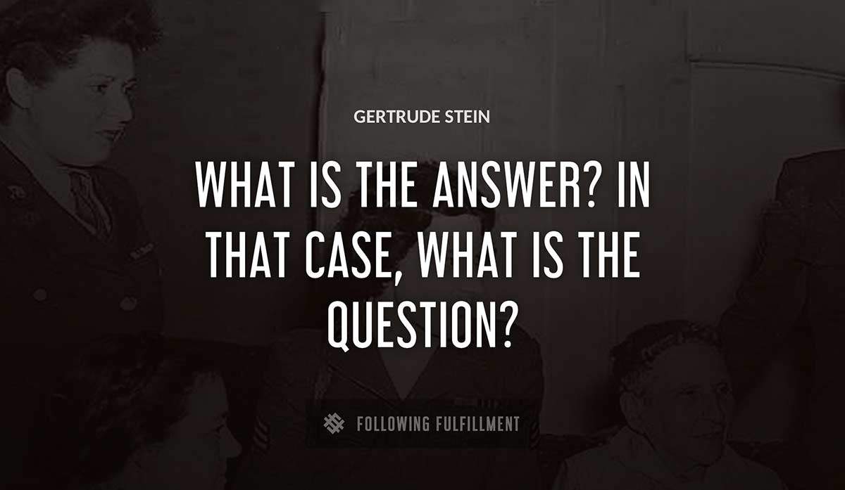 what is the answer in that case what is the question Gertrude Stein quote