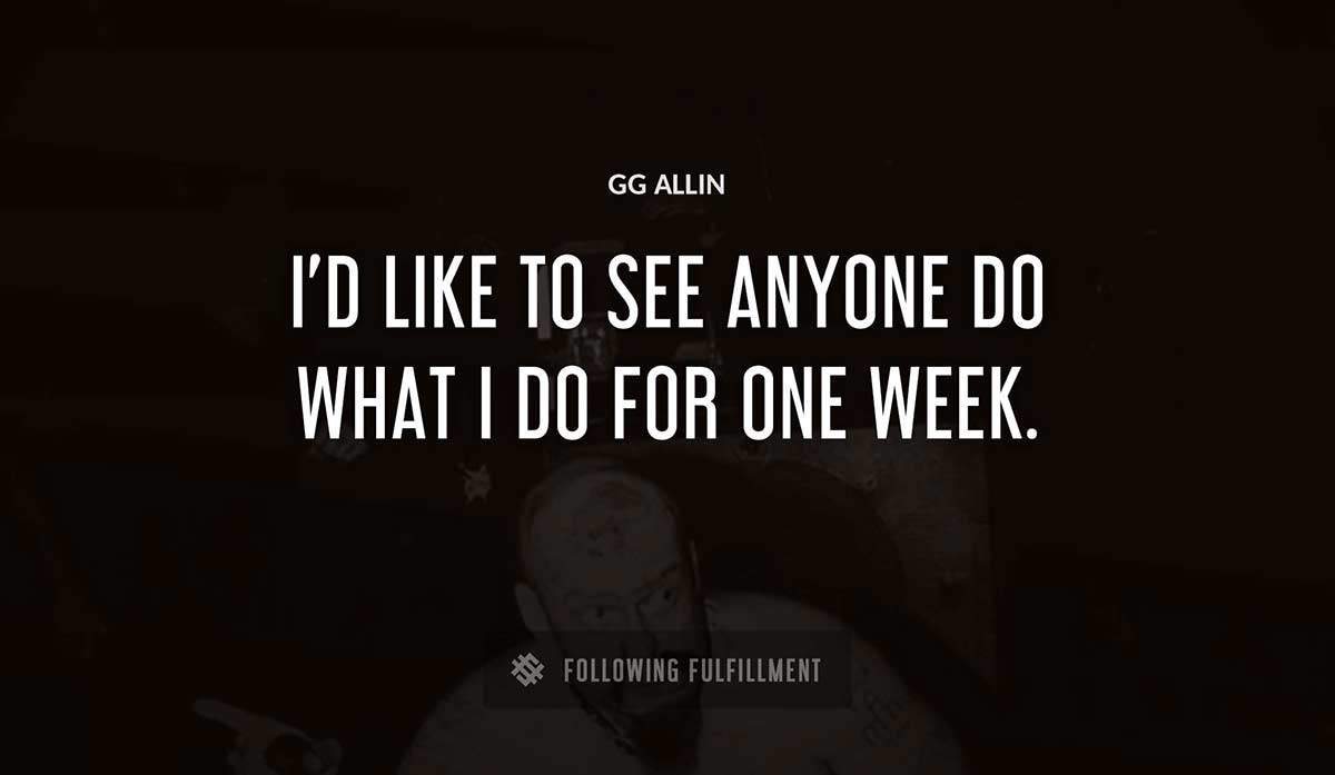 i d like to see anyone do what i do for one week Gg Allin quote