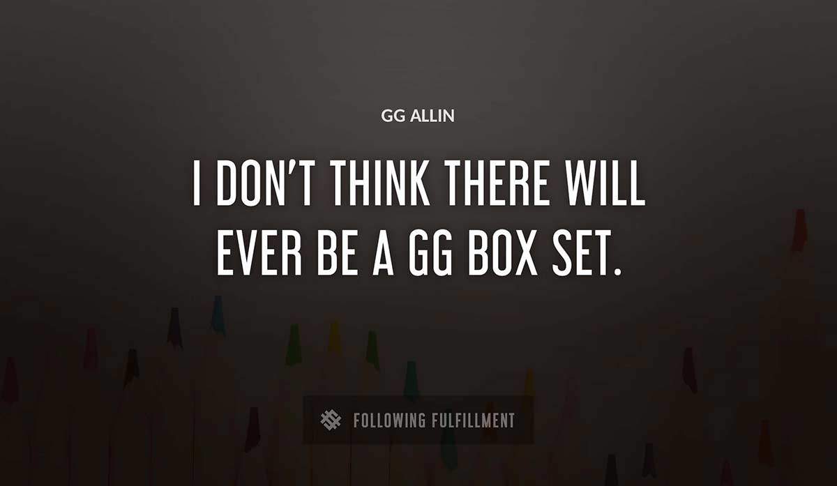 i don t think there will ever be a gg box set Gg Allin quote
