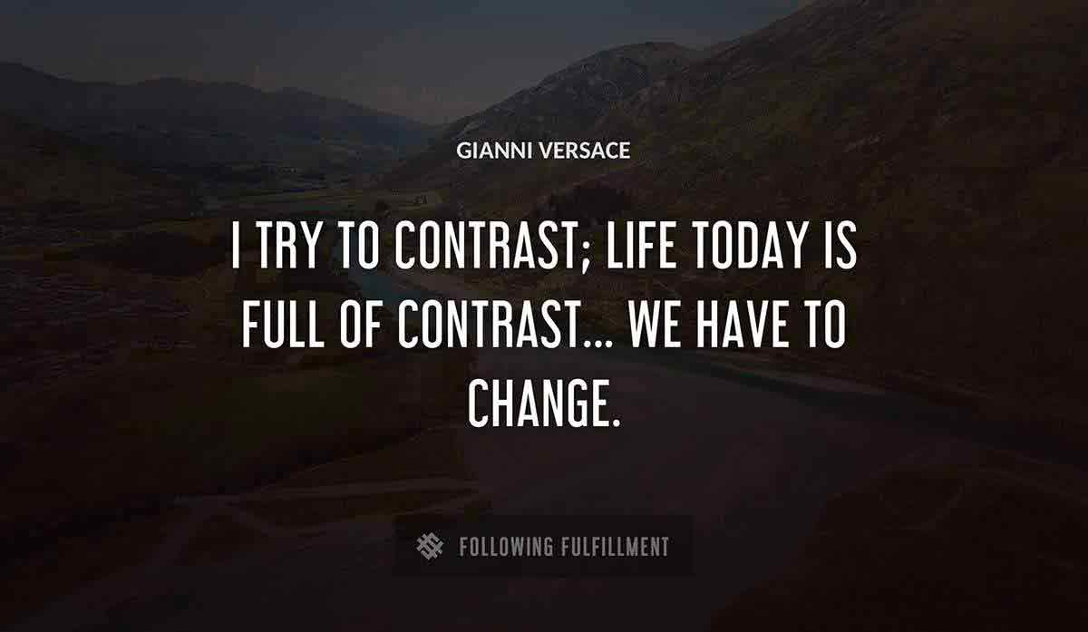 i try to contrast life today is full of contrast we have to change Gianni Versace quote