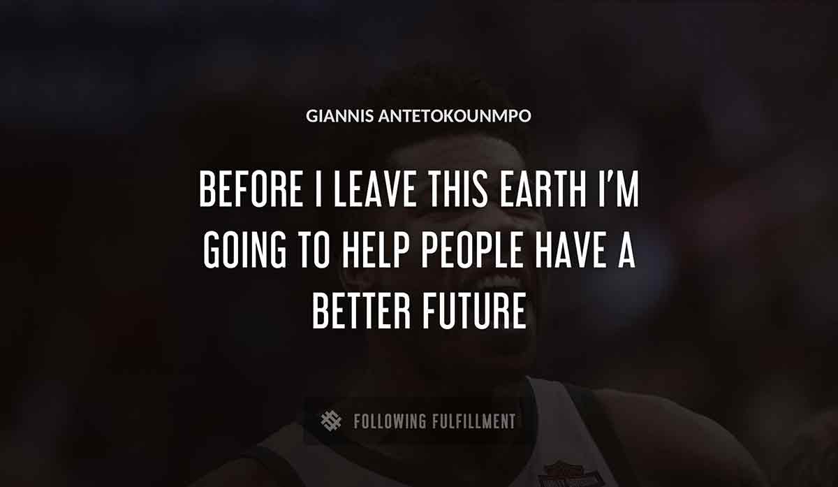 before i leave this earth i m going to help people have a better future Giannis Antetokounmpo quote