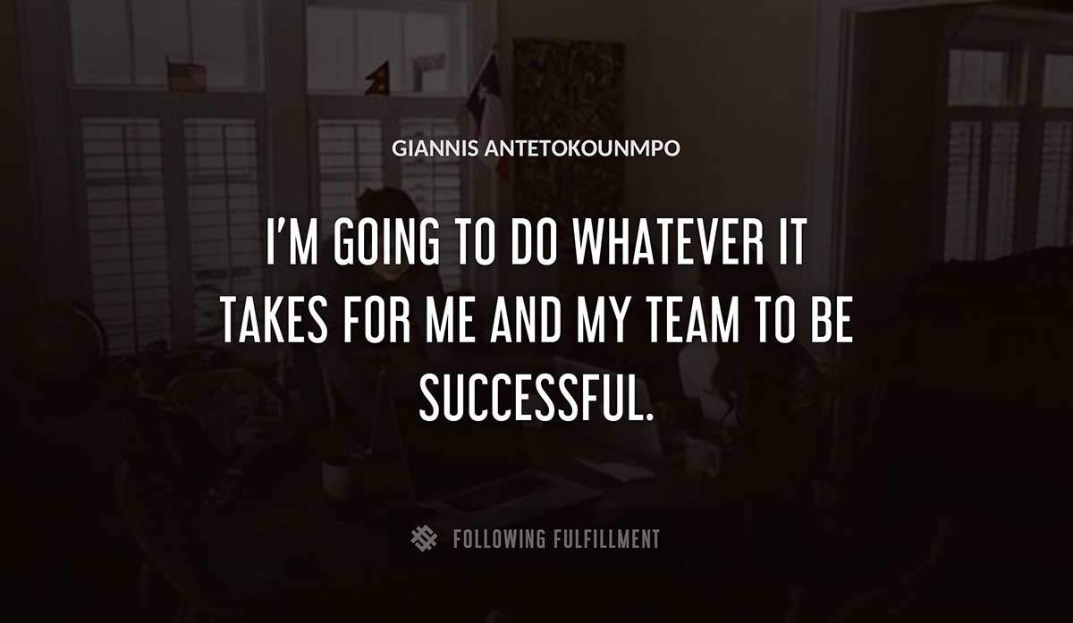 i m going to do whatever it takes for me and my team to be successful Giannis Antetokounmpo quote