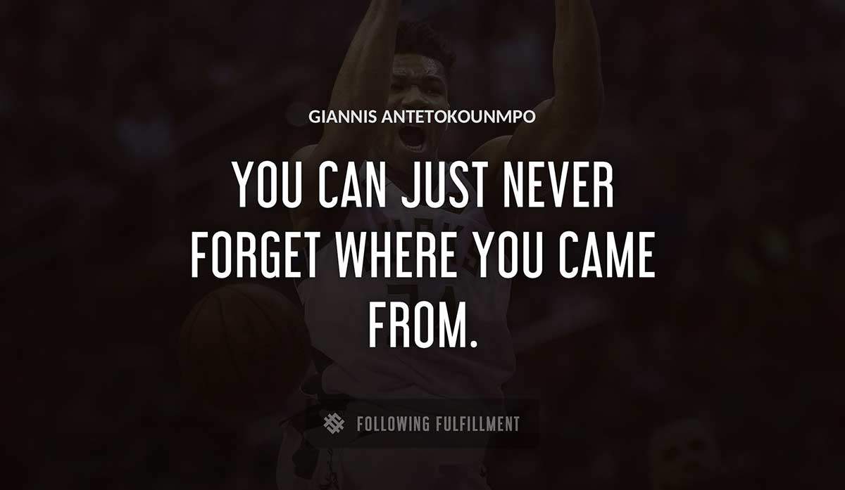 you can just never forget where you came from Giannis Antetokounmpo quote