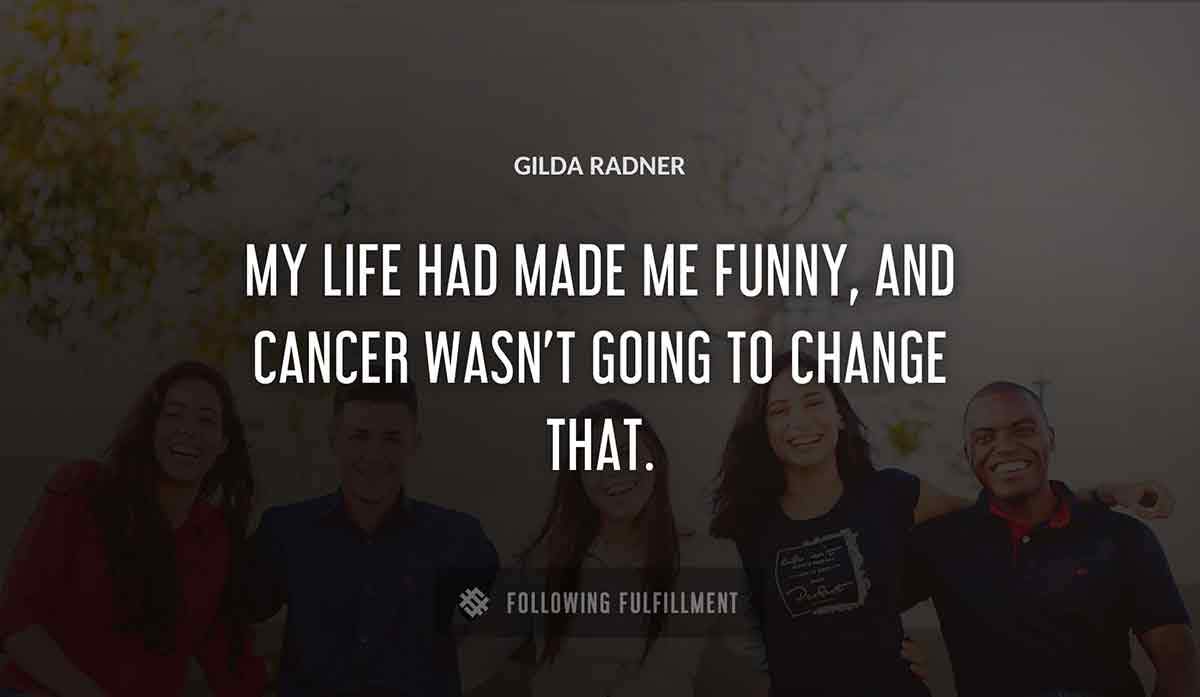 my life had made me funny and cancer wasn t going to change that Gilda Radner quote