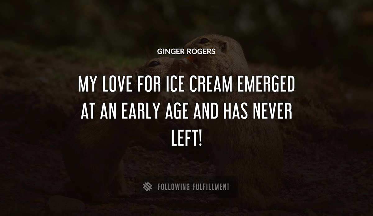 my love for ice cream emerged at an early age and has never left Ginger Rogers quote