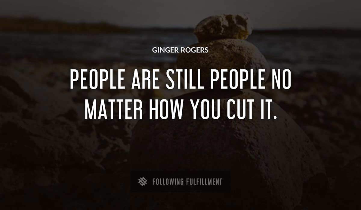 people are still people no matter how you cut it Ginger Rogers quote