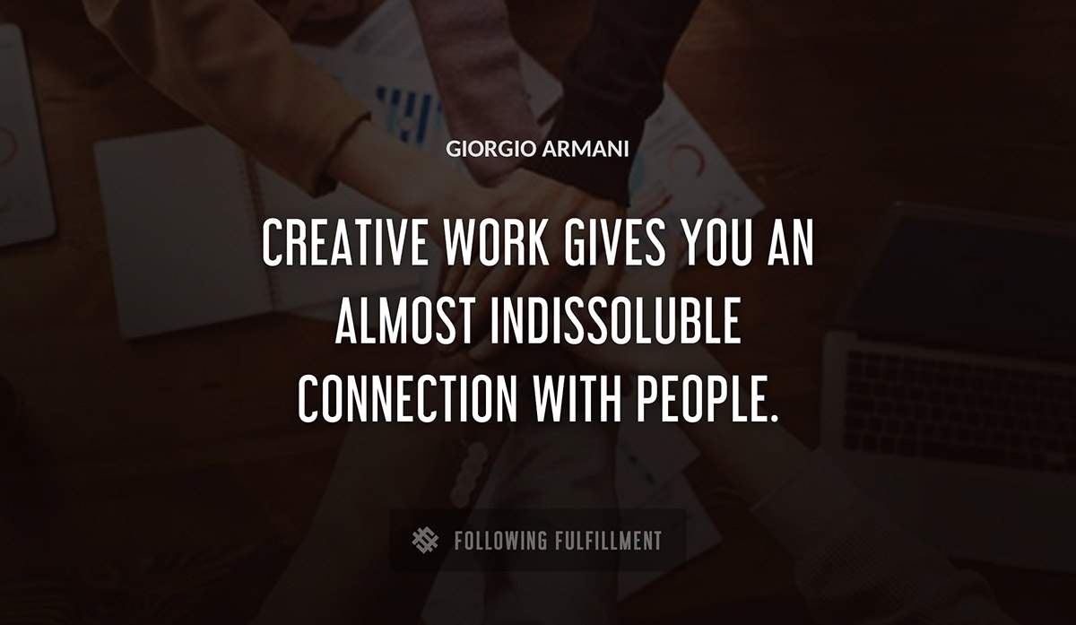 creative work gives you an almost indissoluble connection with people Giorgio Armani quote