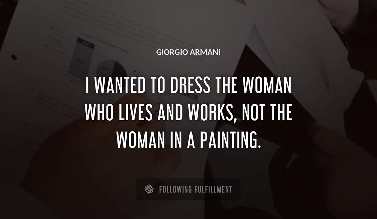 i wanted to dress the woman who lives and works not the woman in a painting Giorgio Armani quote