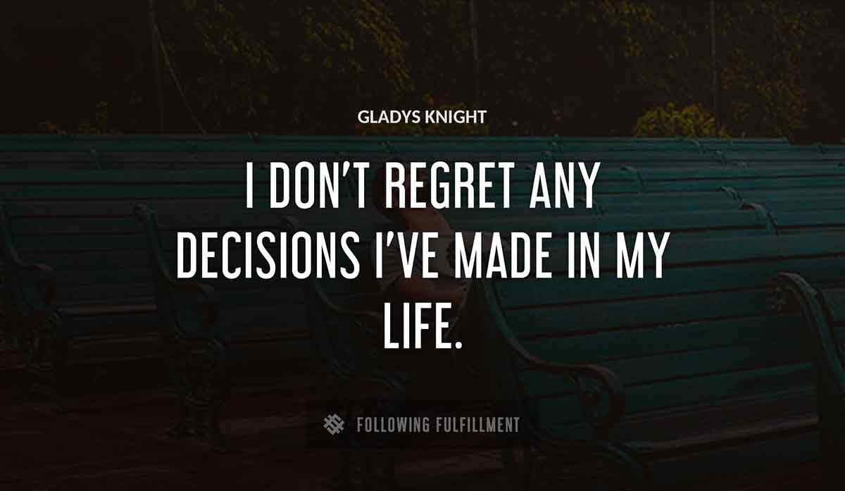 i don t regret any decisions i ve made in my life Gladys Knight quote