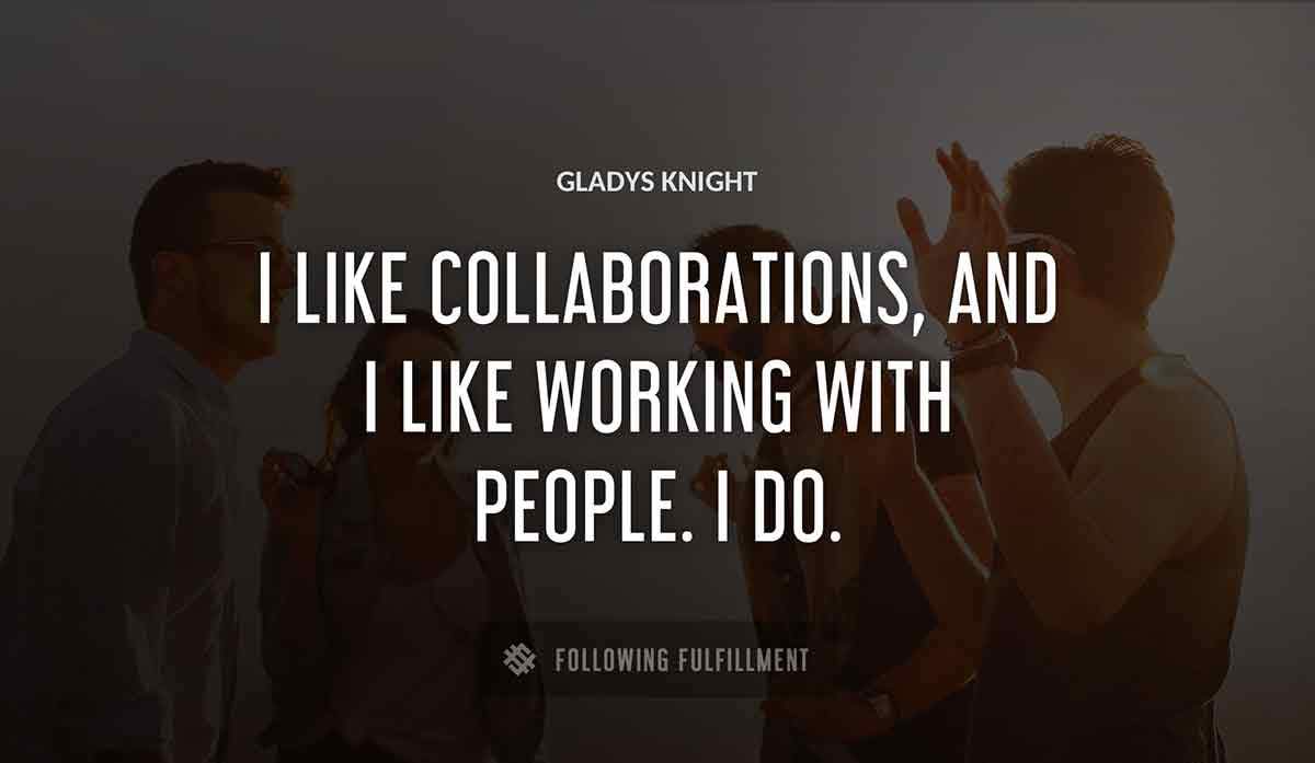 i like collaborations and i like working with people i do Gladys Knight quote