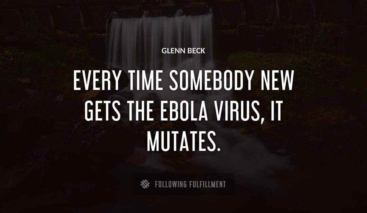 every time somebody new gets the ebola virus it mutates Glenn Beck quote