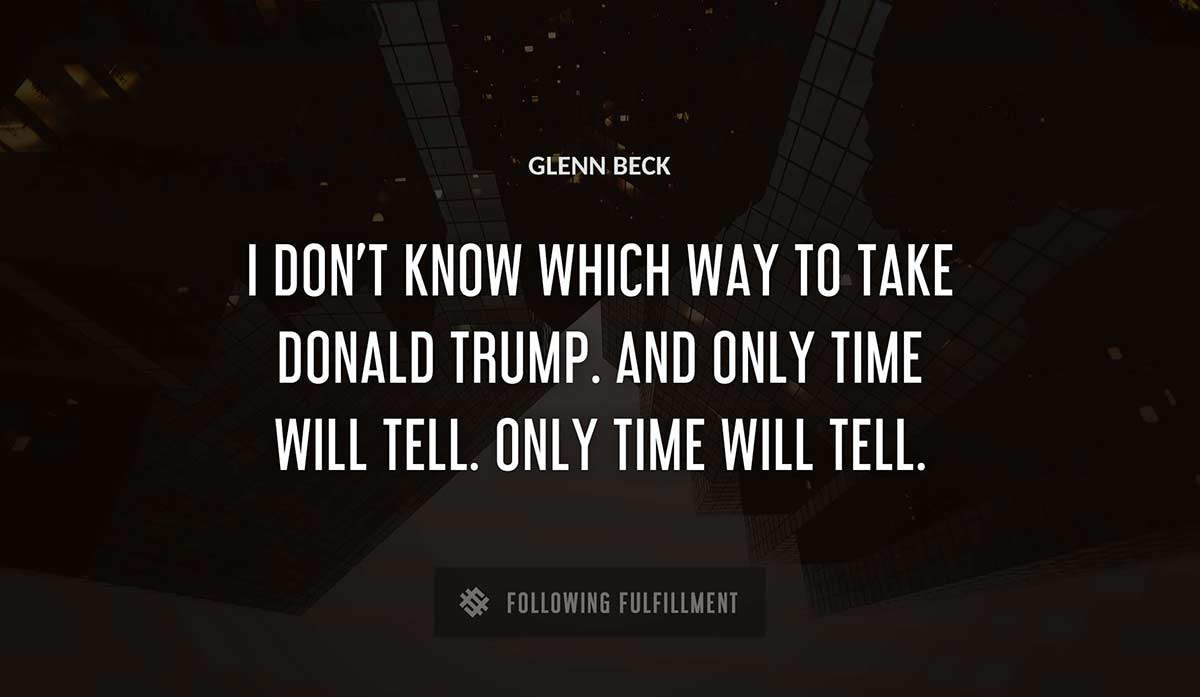 i don t know which way to take donald trump and only time will tell only time will tell Glenn Beck quote