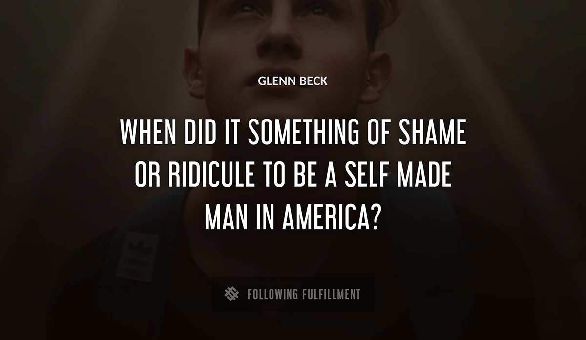 when did it something of shame or ridicule to be a self made man in america Glenn Beck quote