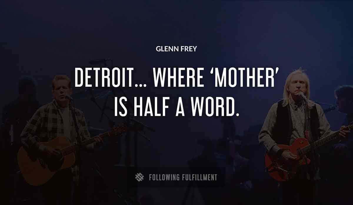 detroit where mother is half a word Glenn Frey quote