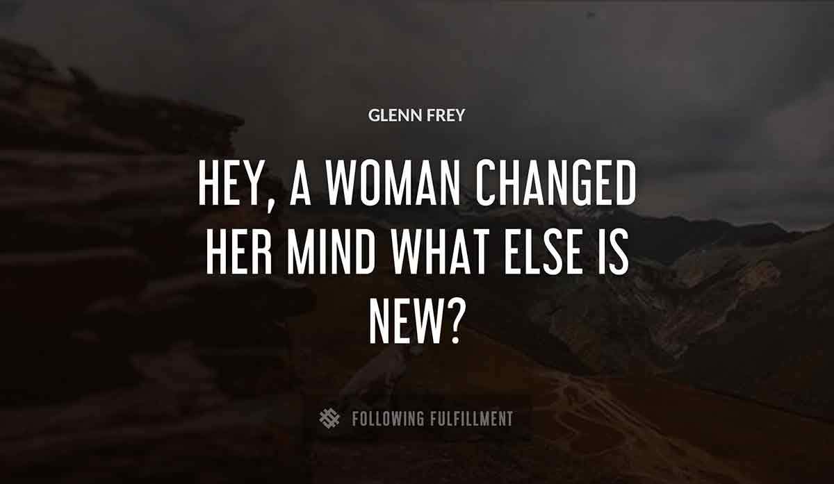 hey a woman changed her mind what else is new Glenn Frey quote