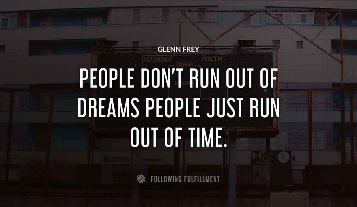 people don t run out of dreams people just run out of time Glenn Frey quote