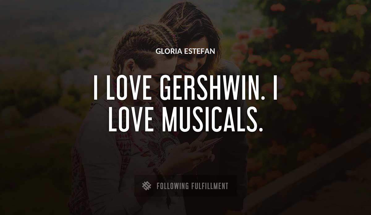 i love gershwin i love musicals Gloria Estefan quote