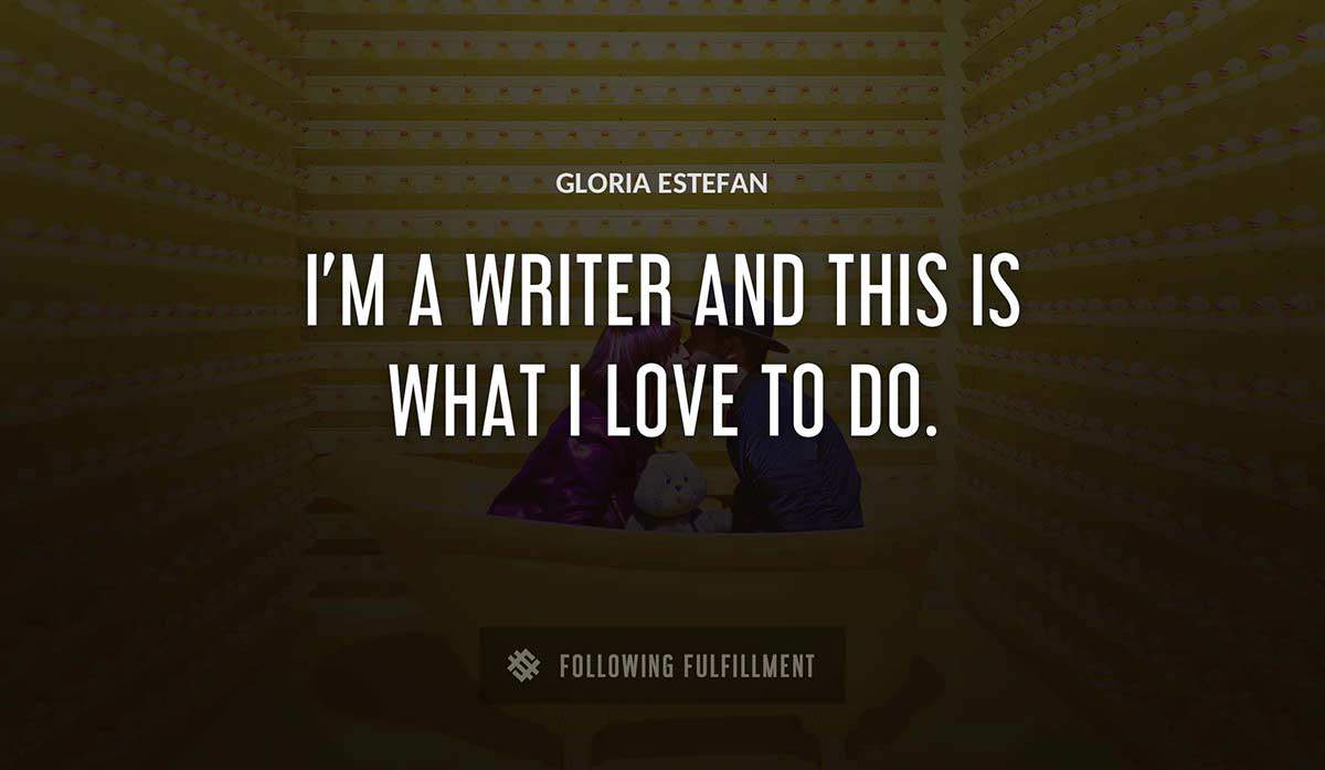 i m a writer and this is what i love to do Gloria Estefan quote