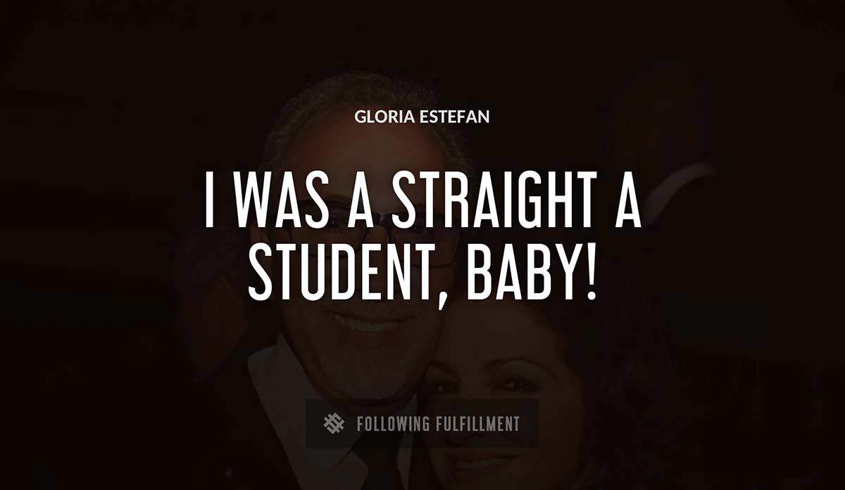 i was a straight a student baby Gloria Estefan quote