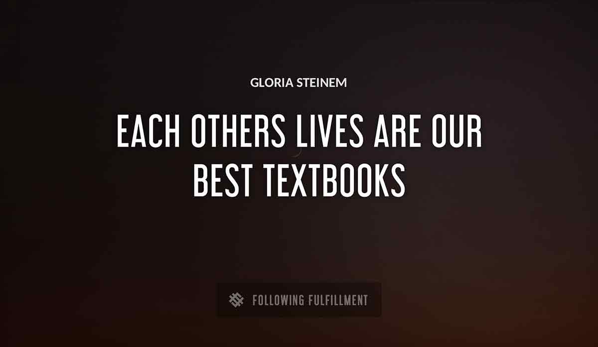 each others lives are our best textbooks Gloria Steinem quote