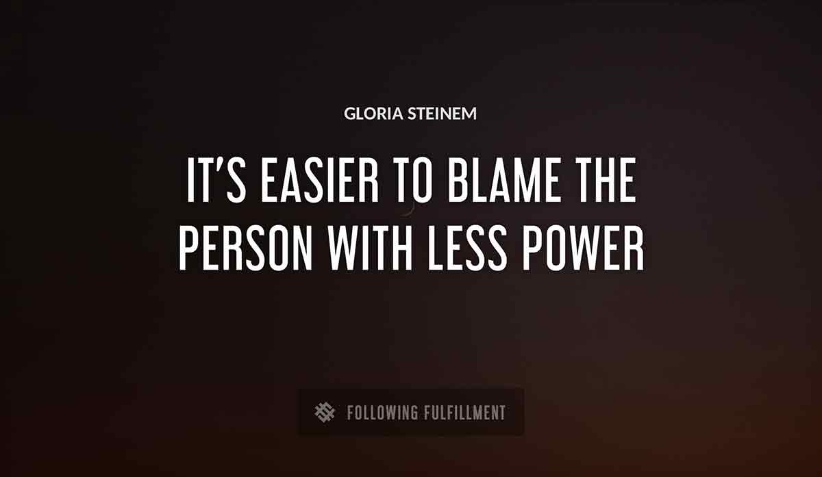 it s easier to blame the person with less power Gloria Steinem quote