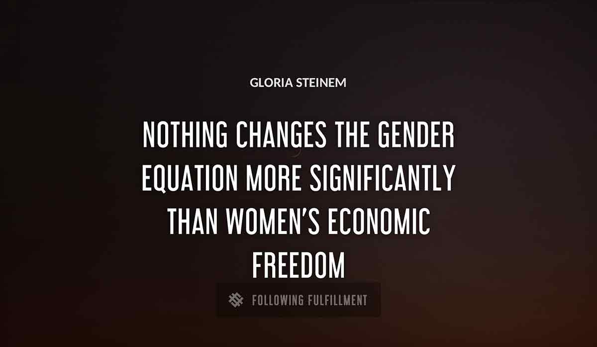 nothing changes the gender equation more significantly than women s economic freedom Gloria Steinem quote