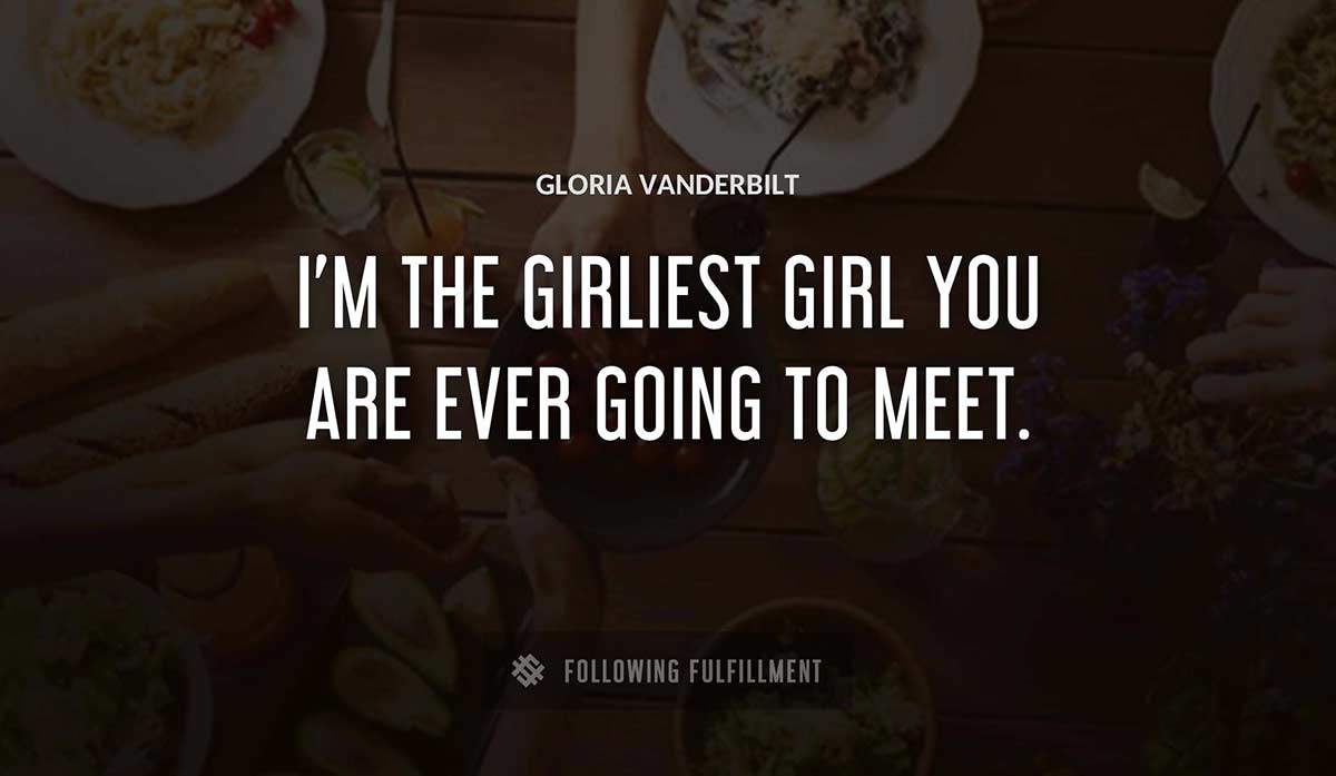 i m the girliest girl you are ever going to meet Gloria Vanderbilt quote