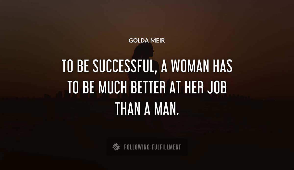 to be successful a woman has to be much better at her job than a man Golda Meir quote