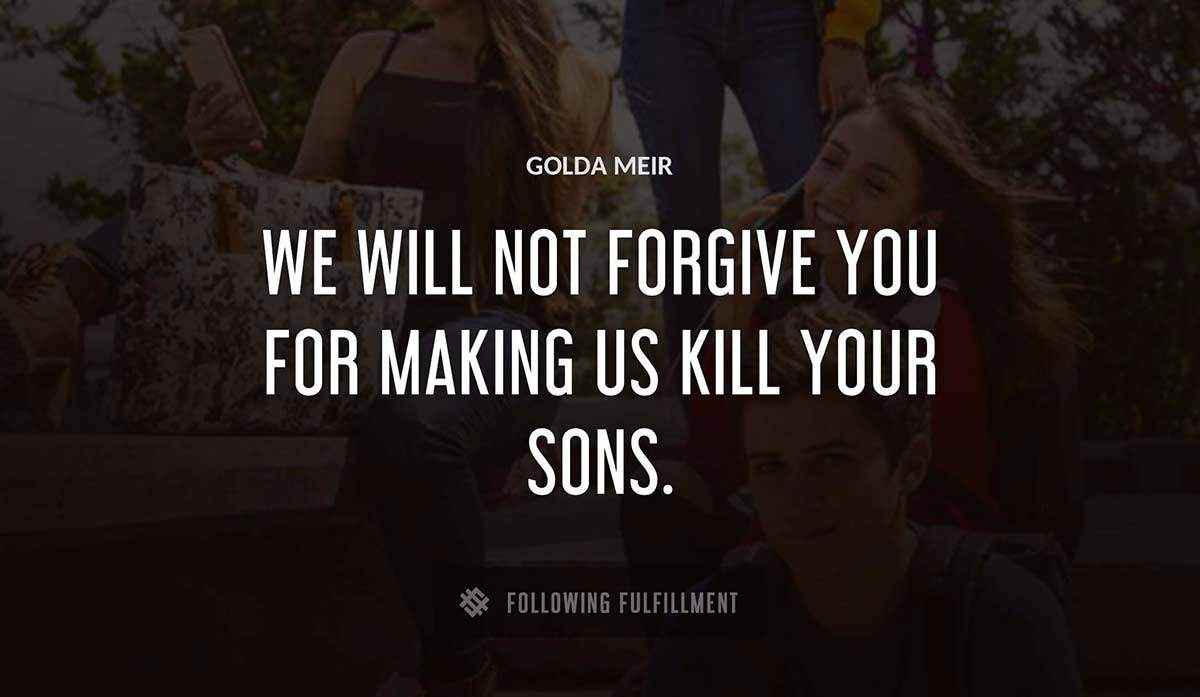 we will not forgive you for making us kill your sons Golda Meir quote