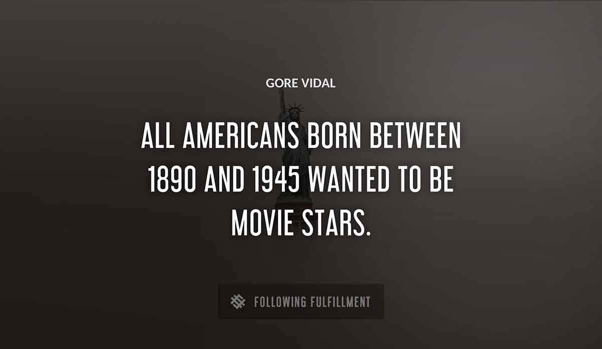 all americans born between 1890 and 1945 wanted to be movie stars Gore Vidal quote