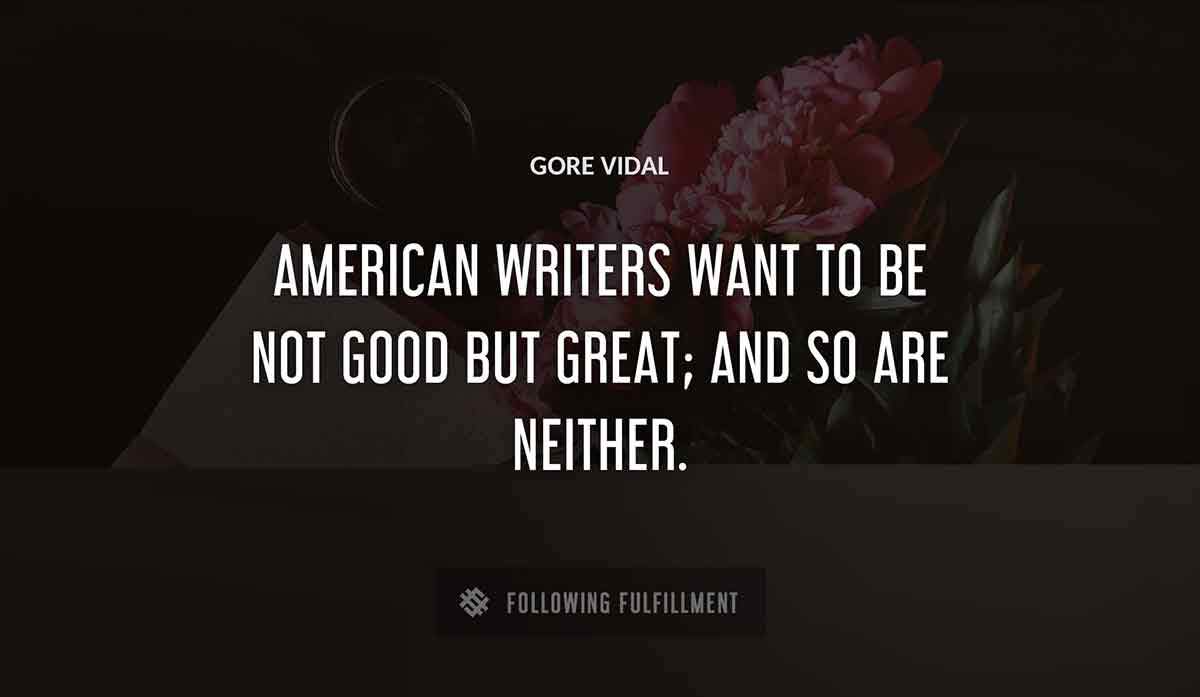 american writers want to be not good but great and so are neither Gore Vidal quote