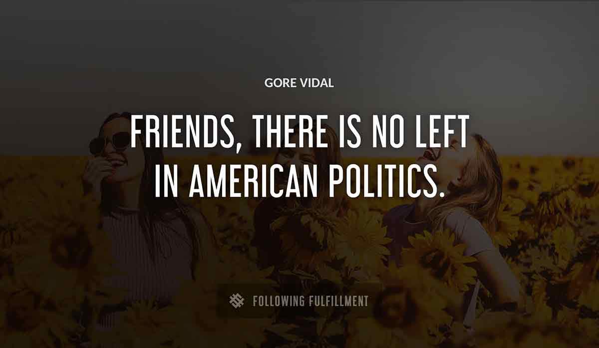 friends there is no left in american politics Gore Vidal quote
