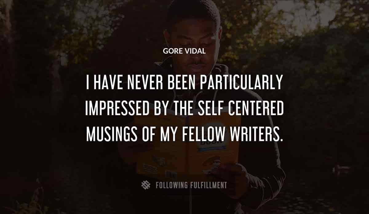 i have never been particularly impressed by the self centered musings of my fellow writers Gore Vidal quote