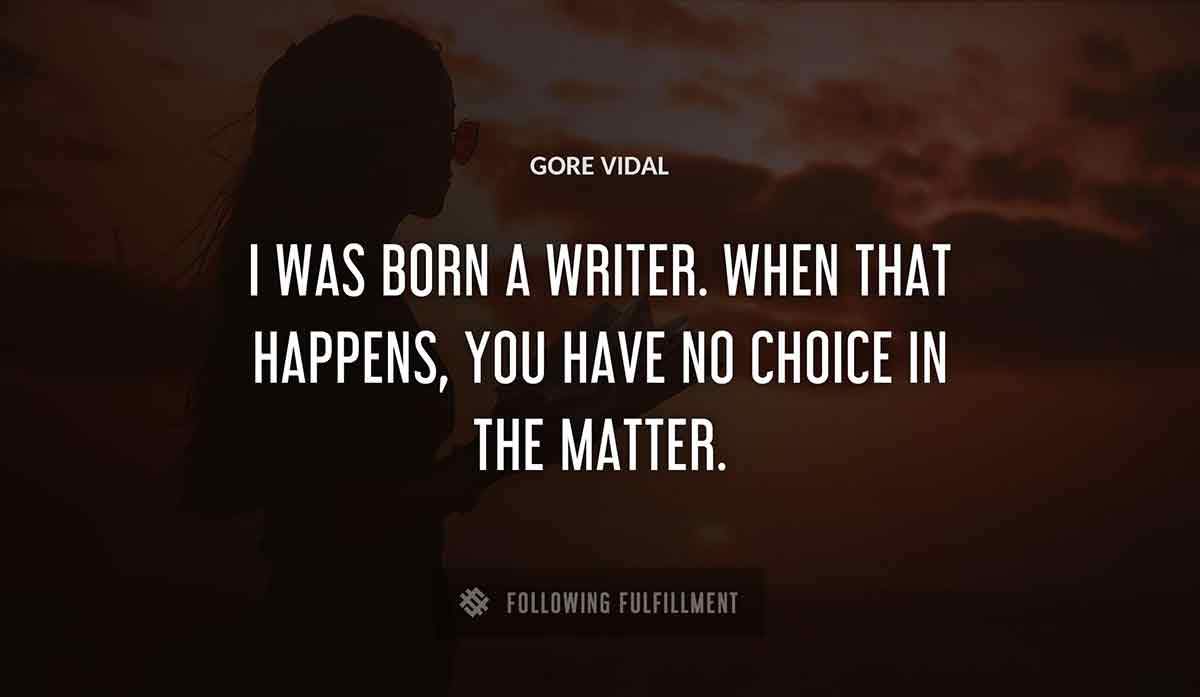 i was born a writer when that happens you have no choice in the matter Gore Vidal quote