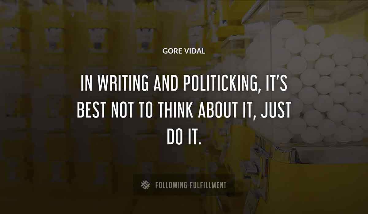 in writing and politicking it s best not to think about it just do it Gore Vidal quote