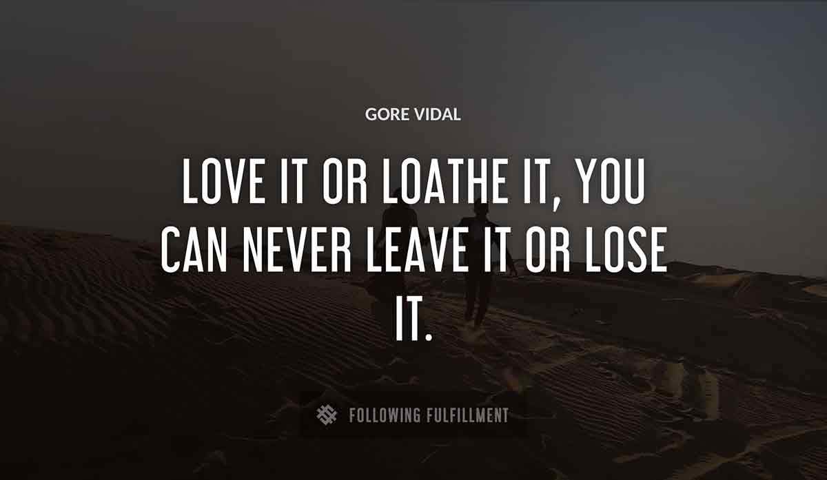 love it or loathe it you can never leave it or lose it Gore Vidal quote