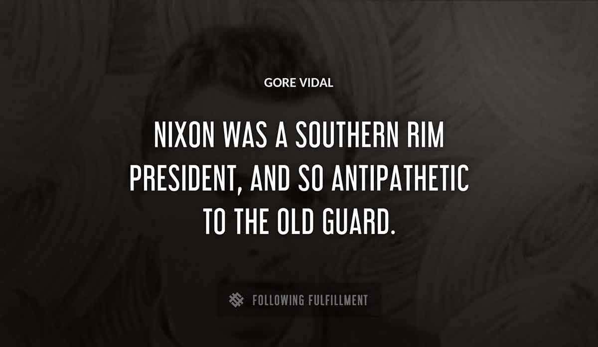 nixon was a southern rim president and so antipathetic to the old guard Gore Vidal quote
