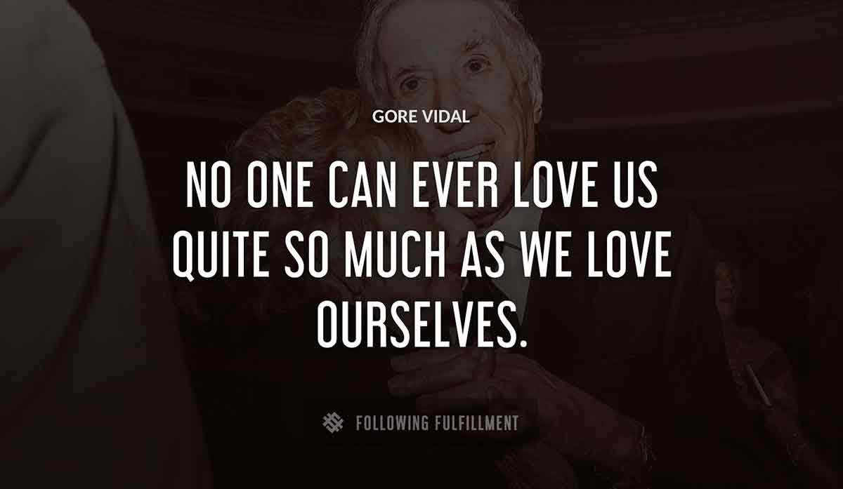 no one can ever love us quite so much as we love ourselves Gore Vidal quote