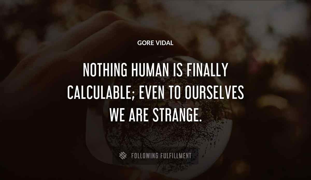 nothing human is finally calculable even to ourselves we are strange Gore Vidal quote