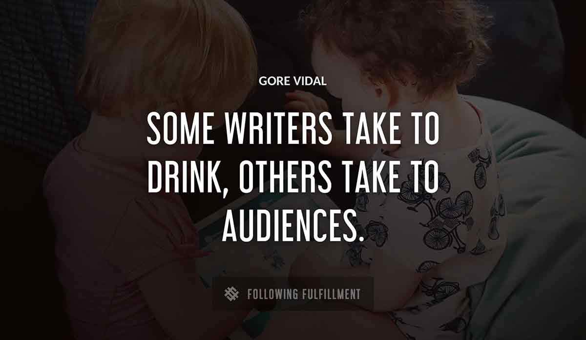 some writers take to drink others take to audiences Gore Vidal quote