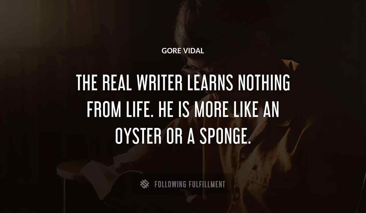 the real writer learns nothing from life he is more like an oyster or a sponge Gore Vidal quote
