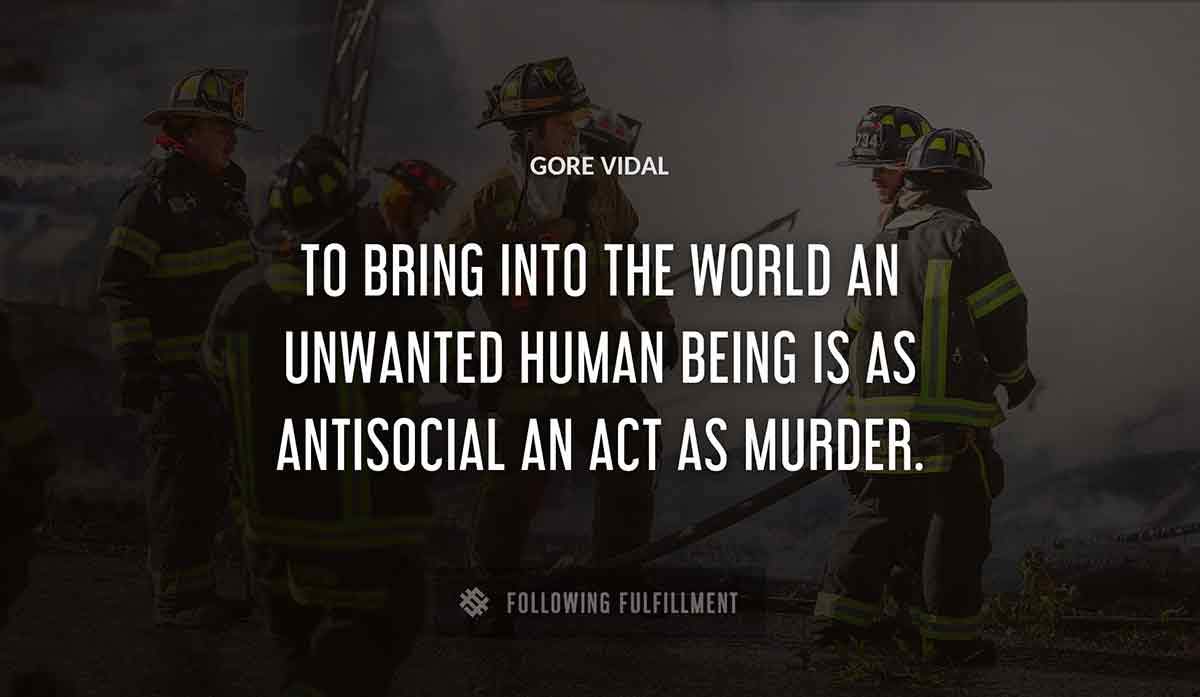 to bring into the world an unwanted human being is as antisocial an act as murder Gore Vidal quote